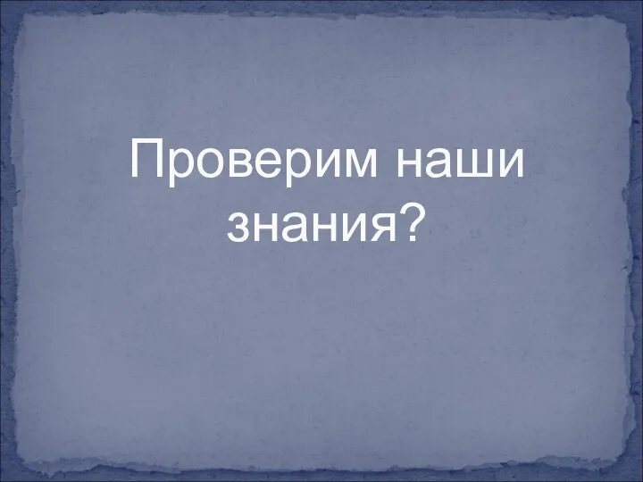 Проверим наши знания?