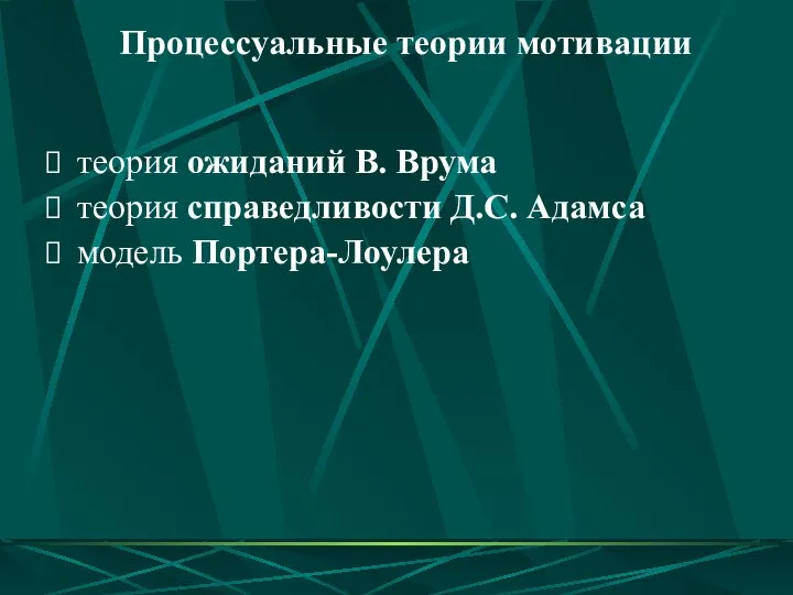 теория ожиданий В. Врума теория справедливости Д.С. Адамса модель Портера-Лоулера Процессуальные теории мотивации