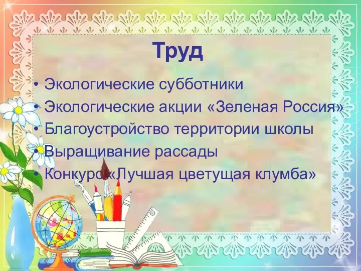 Труд Экологические субботники Экологические акции «Зеленая Россия» Благоустройство территории школы Выращивание рассады Конкурс «Лучшая цветущая клумба»