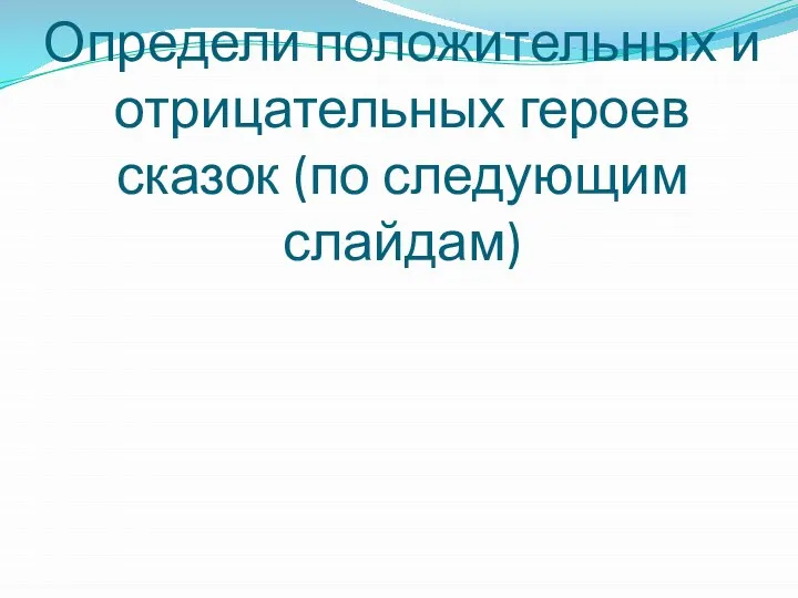 Определи положительных и отрицательных героев сказок (по следующим слайдам)