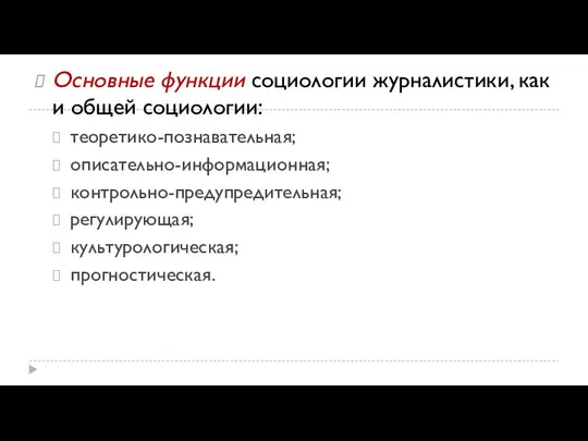 Основные функции социологии журналистики, как и общей социологии: теоретико-познавательная; описательно-информационная; контрольно-предупредительная; регулирующая; культурологическая; прогностическая.