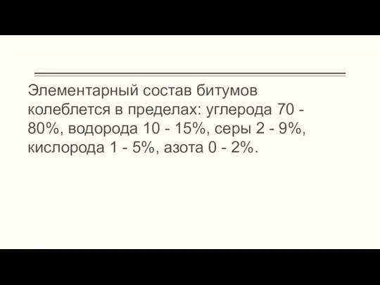 Элементарный состав битумов колеблется в пределах: углерода 70 - 80%, водорода