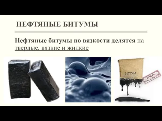 Нефтяные битумы по вязкости делятся на твердые, вязкие и жидкие НЕФТЯНЫЕ БИТУМЫ