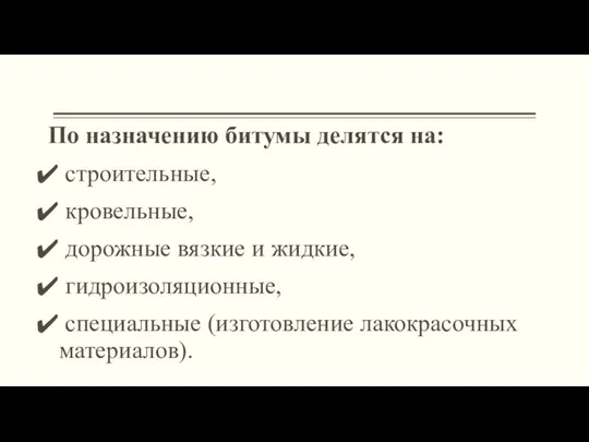 По назначению битумы делятся на: строительные, кровельные, дорожные вязкие и жидкие, гидроизоляционные, специальные (изготовление лакокрасочных материалов).