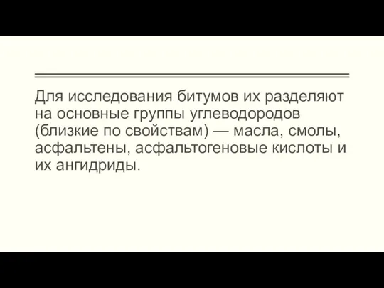 Для исследования битумов их разделяют на основные группы углеводородов (близкие по