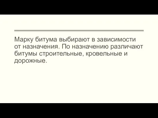 Марку битума выбирают в зависимости от назначения. По назначению различают битумы строительные, кровельные и дорожные.