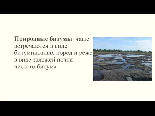 Природные битумы чаще встречаются в виде битуминозных пород и реже в виде залежей почти чистого битума.