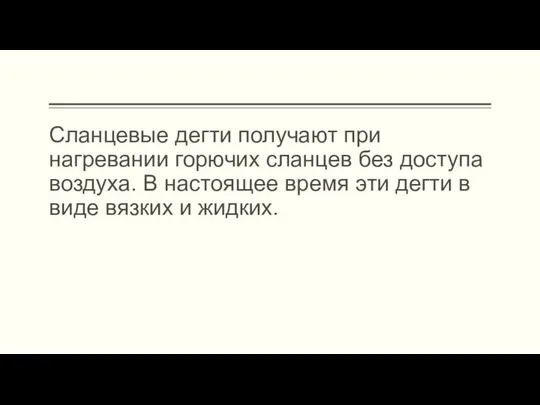 Сланцевые дегти получают при нагревании горючих сланцев без доступа воздуха. В