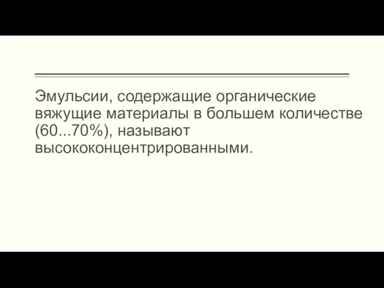 Эмульсии, содержащие органические вяжущие материалы в большем количестве (60...70%), называют высококонцентрированными.