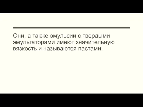 Они, а также эмульсии с твердыми эмульгаторами имеют значительную вязкость и называются пастами.