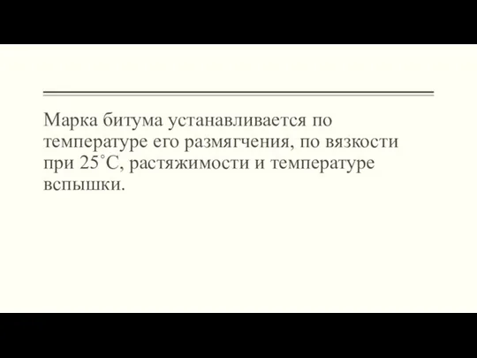 Марка битума устанавливается по температуре его размягчения, по вязкости при 25˚С, растяжимости и температуре вспышки.