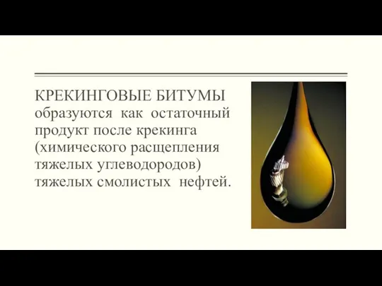 КРЕКИНГОВЫЕ БИТУМЫ образуются как остаточный продукт после крекинга (химического расщепления тяжелых углеводородов) тяжелых смолистых нефтей.