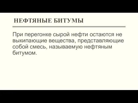 При перегонке сырой нефти остаются не выкипающие вещества, представляющие собой смесь, называемую нефтяным битумом. НЕФТЯНЫЕ БИТУМЫ