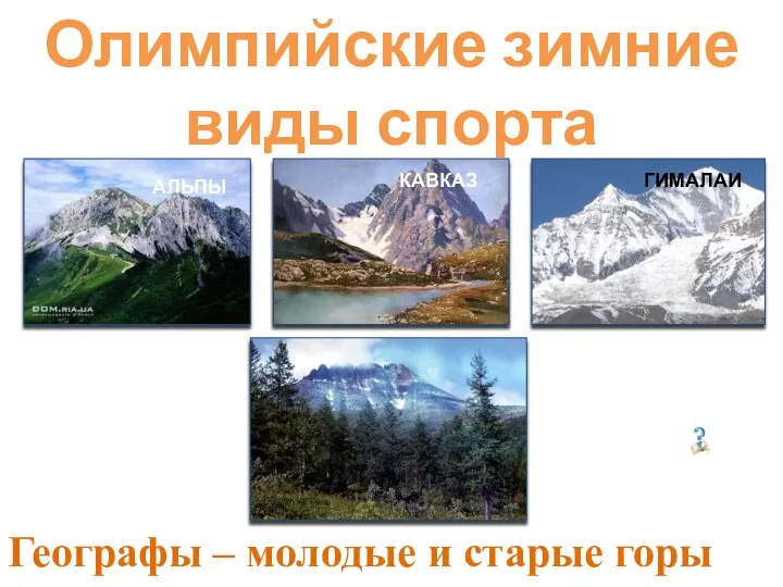 АЛЬПЫ КАВКАЗ ГИМАЛАИ Олимпийские зимние виды спорта Географы – молодые и старые горы