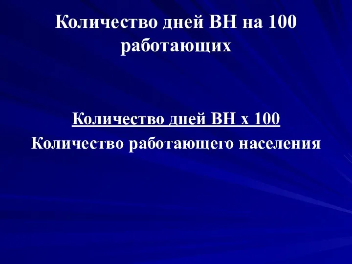 Количество дней ВН на 100 работающих Количество дней ВН х 100 Количество работающего населения