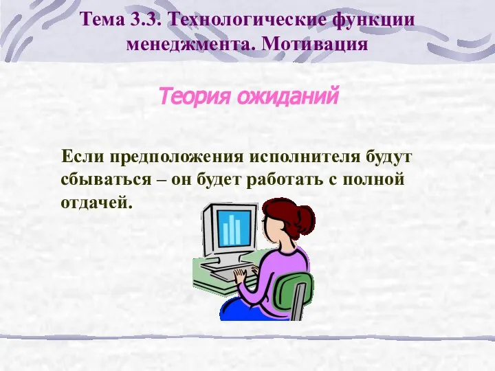 Теория ожиданий Если предположения исполнителя будут сбываться – он будет работать