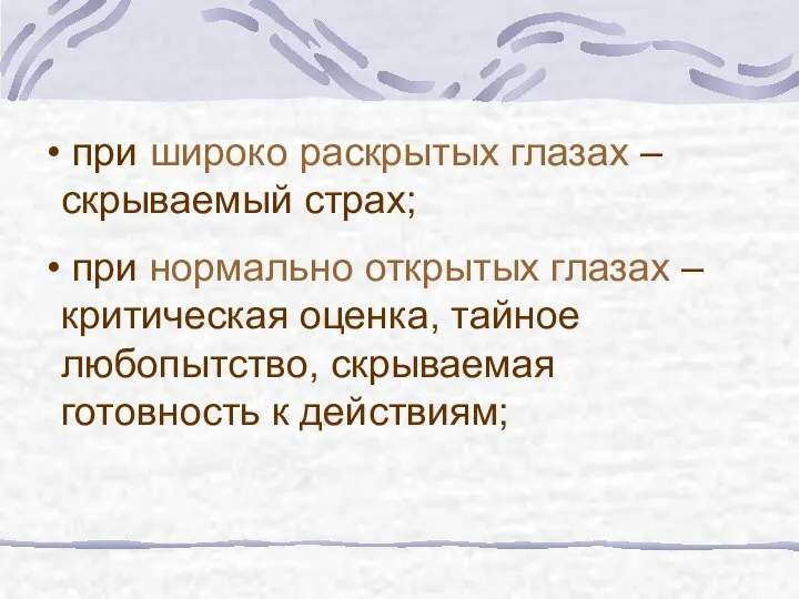 при широко раскрытых глазах – скрываемый страх; при нормально открытых глазах