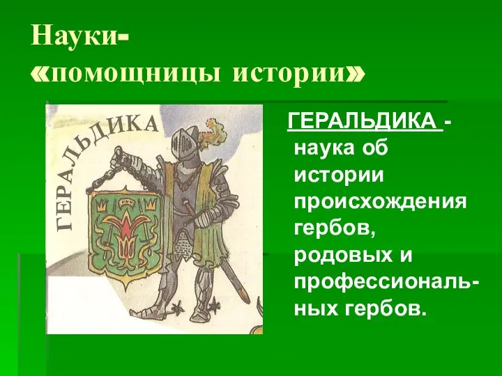 Науки- «помощницы истории» ГЕРАЛЬДИКА -наука об истории происхождения гербов, родовых и профессиональ-ных гербов.