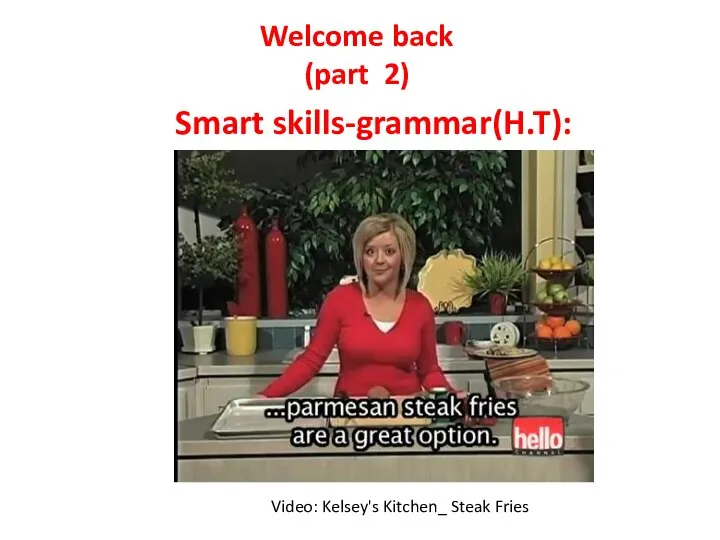 Smart skills-grammar(H.T): Welcome back (part 2) Video: Kelsey's Kitchen_ Steak Fries