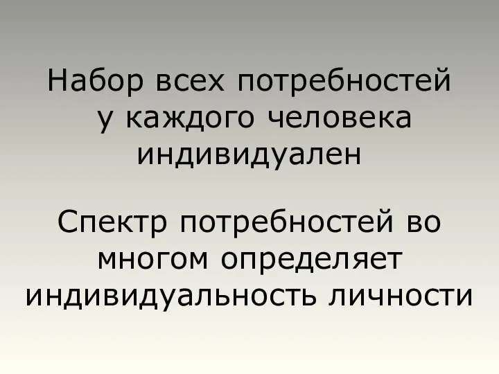 Набор всех потребностей у каждого человека индивидуален Спектр потребностей во многом определяет индивидуальность личности