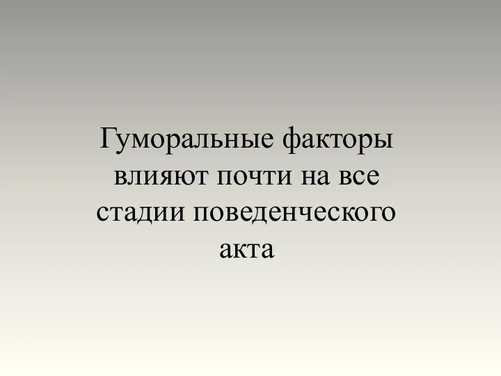 Гуморальные факторы влияют почти на все стадии поведенческого акта