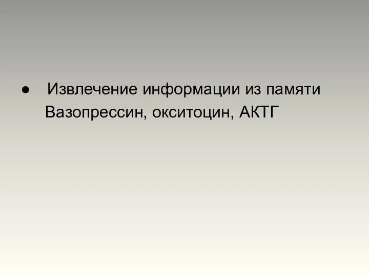 Извлечение информации из памяти Вазопрессин, окситоцин, АКТГ