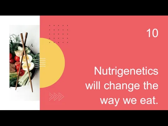 Nutrigenetics will change the way we eat. 10