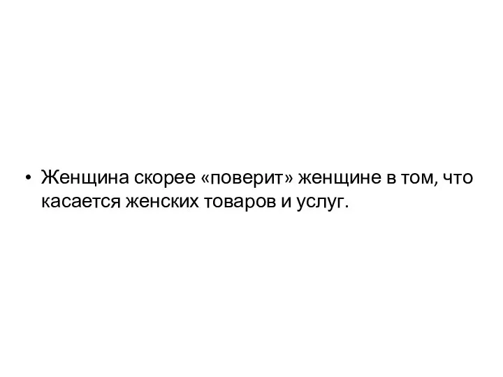 Женщина скорее «поверит» женщине в том, что касается женских товаров и услуг.