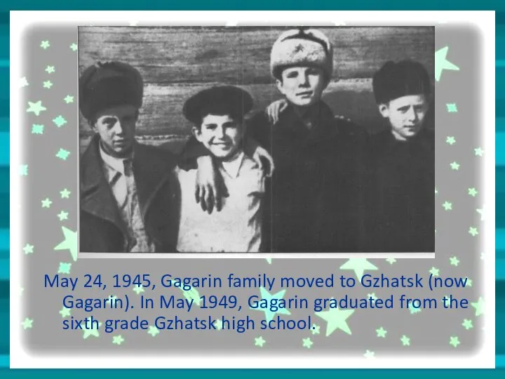 May 24, 1945, Gagarin family moved to Gzhatsk (now Gagarin). In