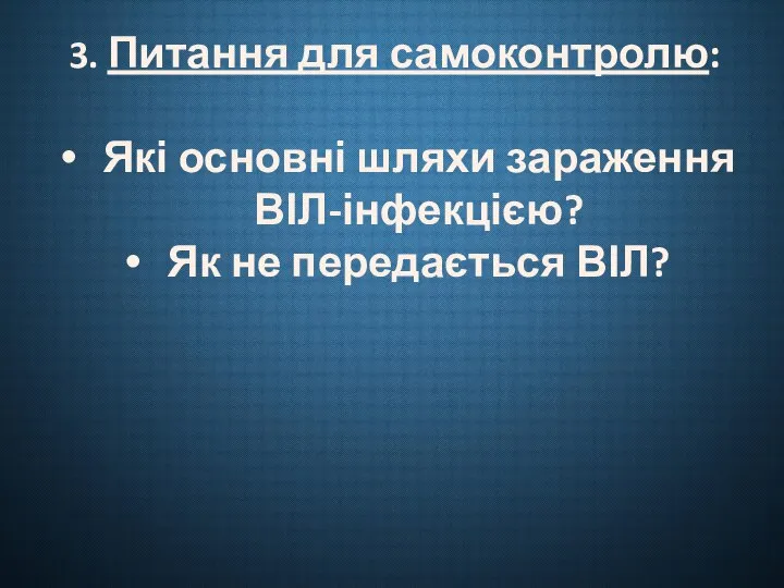 3. Питання для самоконтролю: Які основні шляхи зараження ВІЛ-інфекцією? Як не передається ВІЛ?