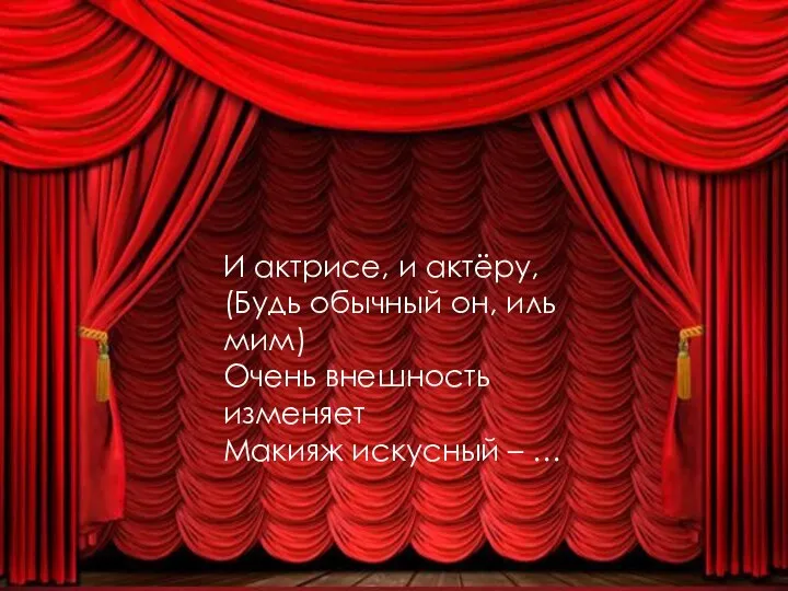 И актрисе, и актёру, (Будь обычный он, иль мим) Очень внешность изменяет Макияж искусный – …