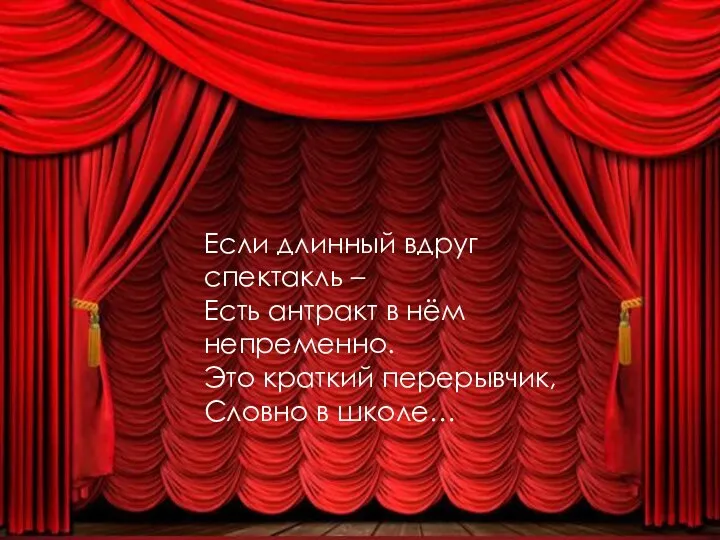 Если длинный вдруг спектакль – Есть антракт в нём непременно. Это краткий перерывчик, Словно в школе…