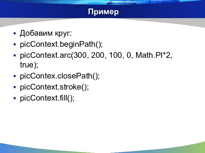 Пример Добавим круг: picContext.beginPath(); picContext.arc(300, 200, 100, 0, Math.PI*2, true); picContex.closePath(); picContext.stroke(); picContext.fill();