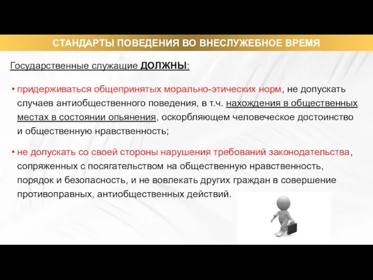 Государственные служащие ДОЛЖНЫ: придерживаться общепринятых морально-этических норм, не допускать случаев антиобщественного