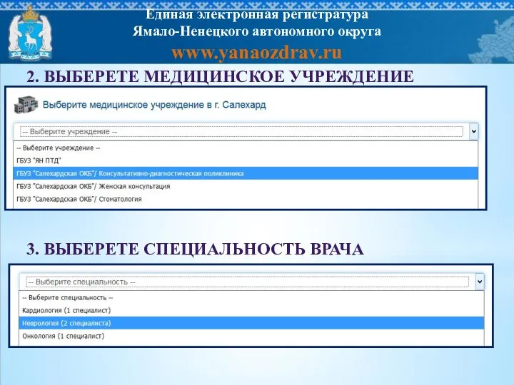 2. ВЫБЕРЕТЕ МЕДИЦИНСКОЕ УЧРЕЖДЕНИЕ 3. ВЫБЕРЕТЕ СПЕЦИАЛЬНОСТЬ ВРАЧА Единая электронная регистратура Ямало-Ненецкого автономного округа www.yanaozdrav.ru