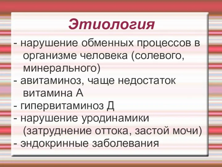 Этиология - нарушение обменных процессов в организме человека (солевого, минерального) -