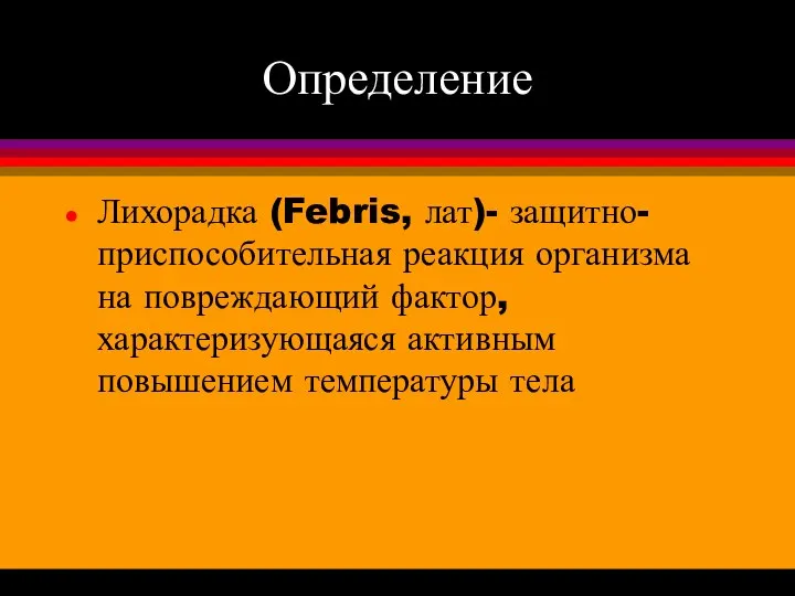 Определение Лихорадка (Febris, лат)- защитно-приспособительная реакция организма на повреждающий фактор, характеризующаяся активным повышением температуры тела