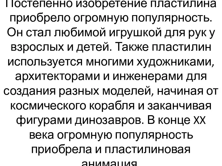 Постепенно изобретение пластилина приобрело огромную популярность. Он стал любимой игрушкой для