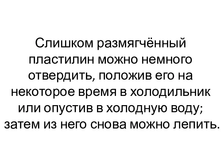 Слишком размягчённый пластилин можно немного отвердить, положив его на некоторое время