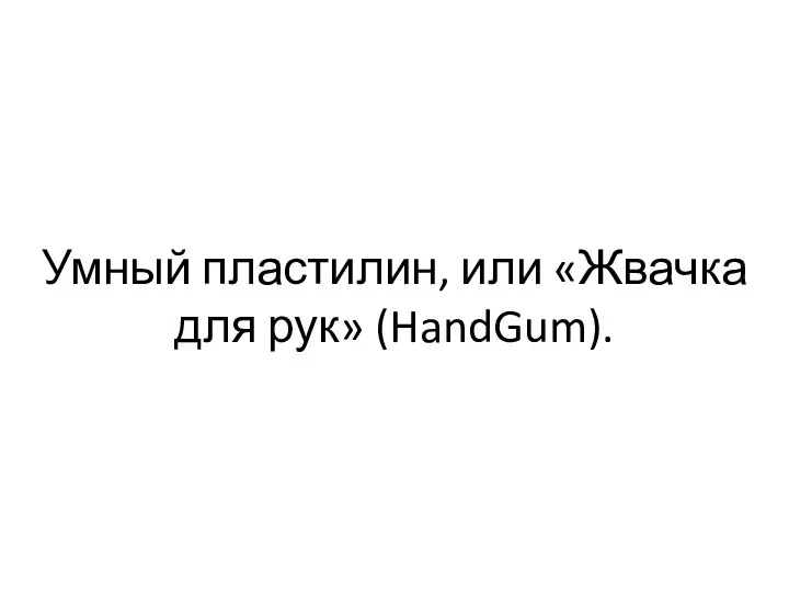 Умный пластилин, или «Жвачка для рук» (HandGum).