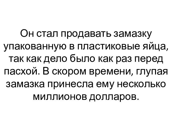 Он стал продавать замазку упакованную в пластиковые яйца, так как дело