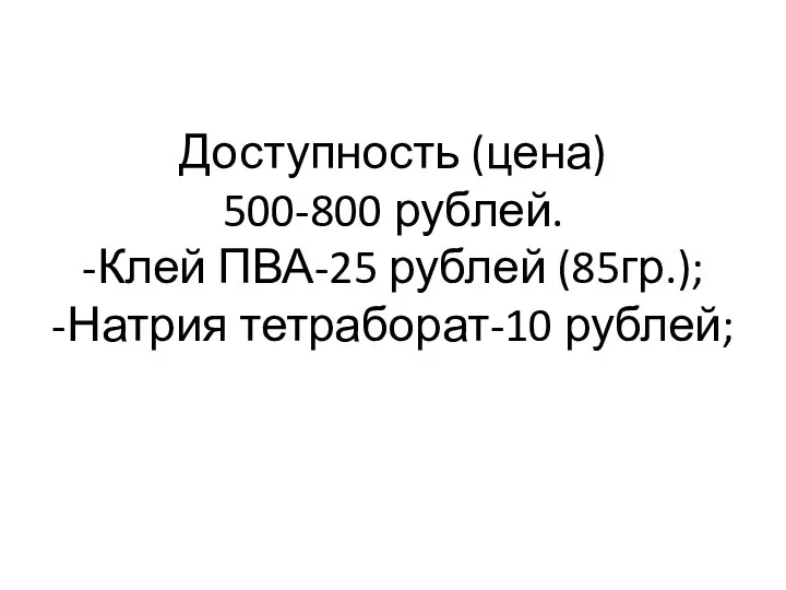 Доступность (цена) 500-800 рублей. -Клей ПВА-25 рублей (85гр.); -Натрия тетраборат-10 рублей;