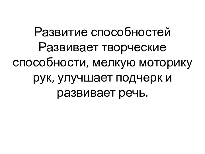 Развитие способностей Развивает творческие способности, мелкую моторику рук, улучшает подчерк и развивает речь.