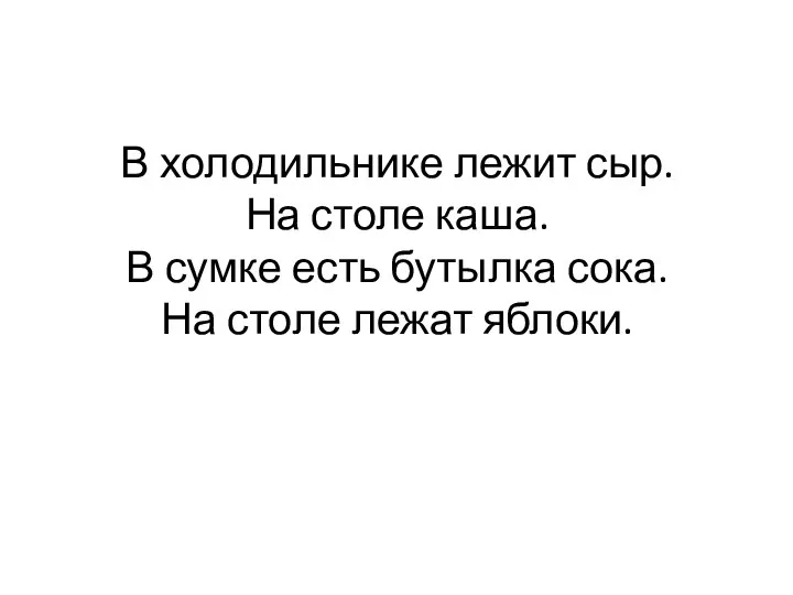 В холодильнике лежит сыр. На столе каша. В сумке есть бутылка сока. На столе лежат яблоки.