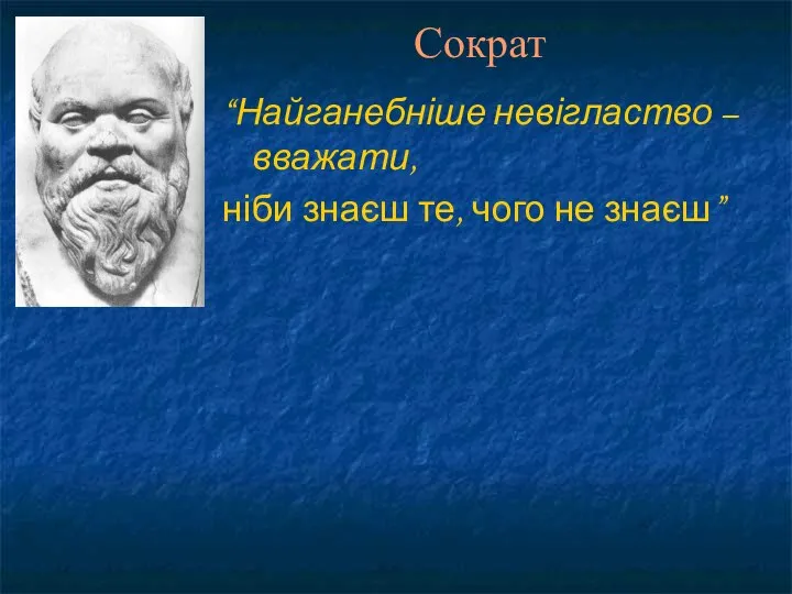 “Найганебніше невігластво – вважати, ніби знаєш те, чого не знаєш” Сократ