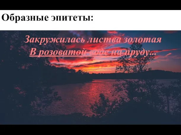 Образные эпитеты: Закружилась листва золотая В розоватой воде на пруду...