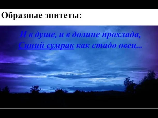 Образные эпитеты: И в душе, и в долине прохлада, Синий сумрак как стадо овец...