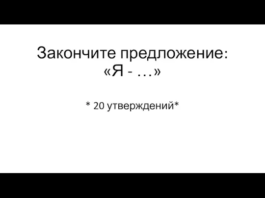 Закончите предложение: «Я - …» * 20 утверждений*