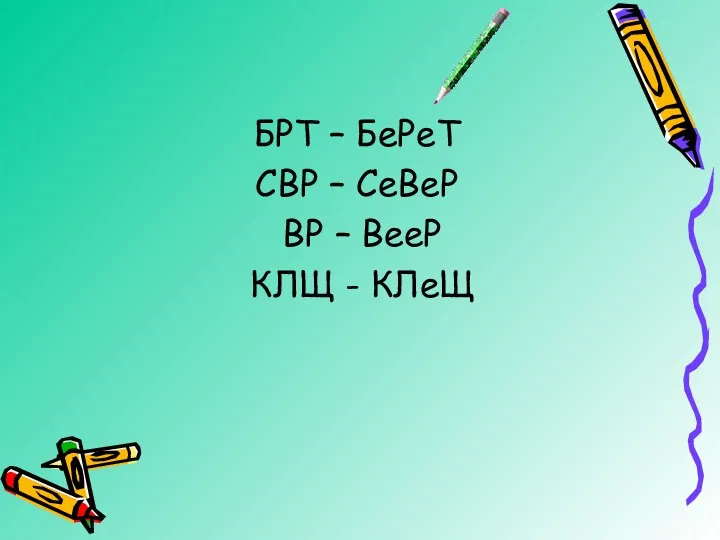 БРТ – БеРеТ СВР – СеВеР ВР – ВееР КЛЩ - КЛеЩ