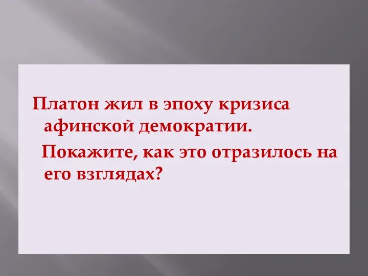 Платон жил в эпоху кризиса афинской демократии. Покажите, как это отразилось на его взглядах?